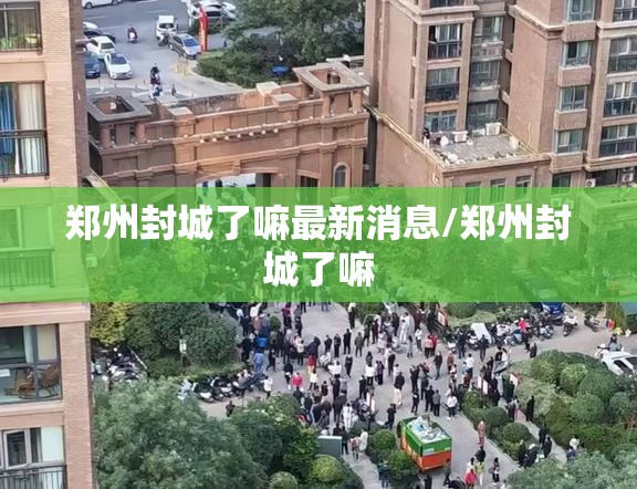 郑州封城了嘛最新消息/郑州封城了嘛