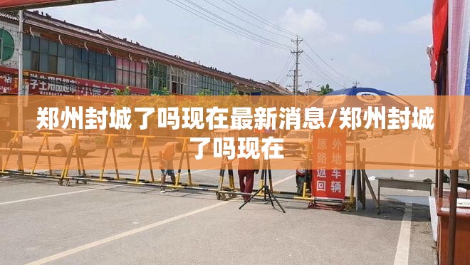 郑州封城了吗现在最新消息/郑州封城了吗现在