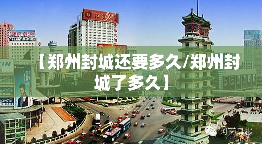 【郑州封城还要多久/郑州封城了多久】