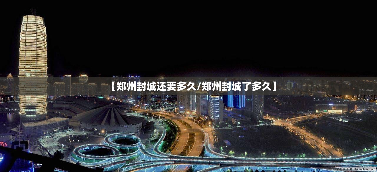 【郑州封城还要多久/郑州封城了多久】