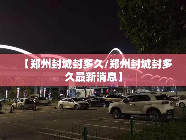 【郑州封城封多久/郑州封城封多久最新消息】