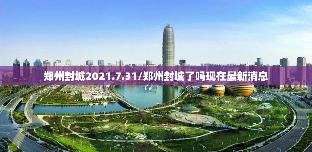 郑州封城2021.7.31/郑州封城了吗现在最新消息