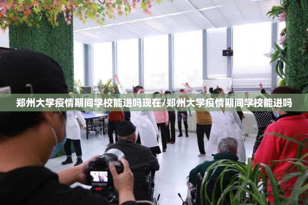郑州大学疫情期间学校能进吗现在/郑州大学疫情期间学校能进吗