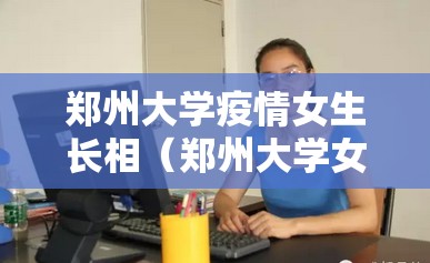 郑州大学疫情女生长相（郑州大学女孩）