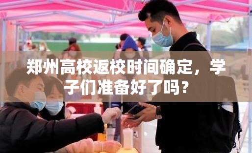 郑州高校返校时间确定，学子们准备好了吗？