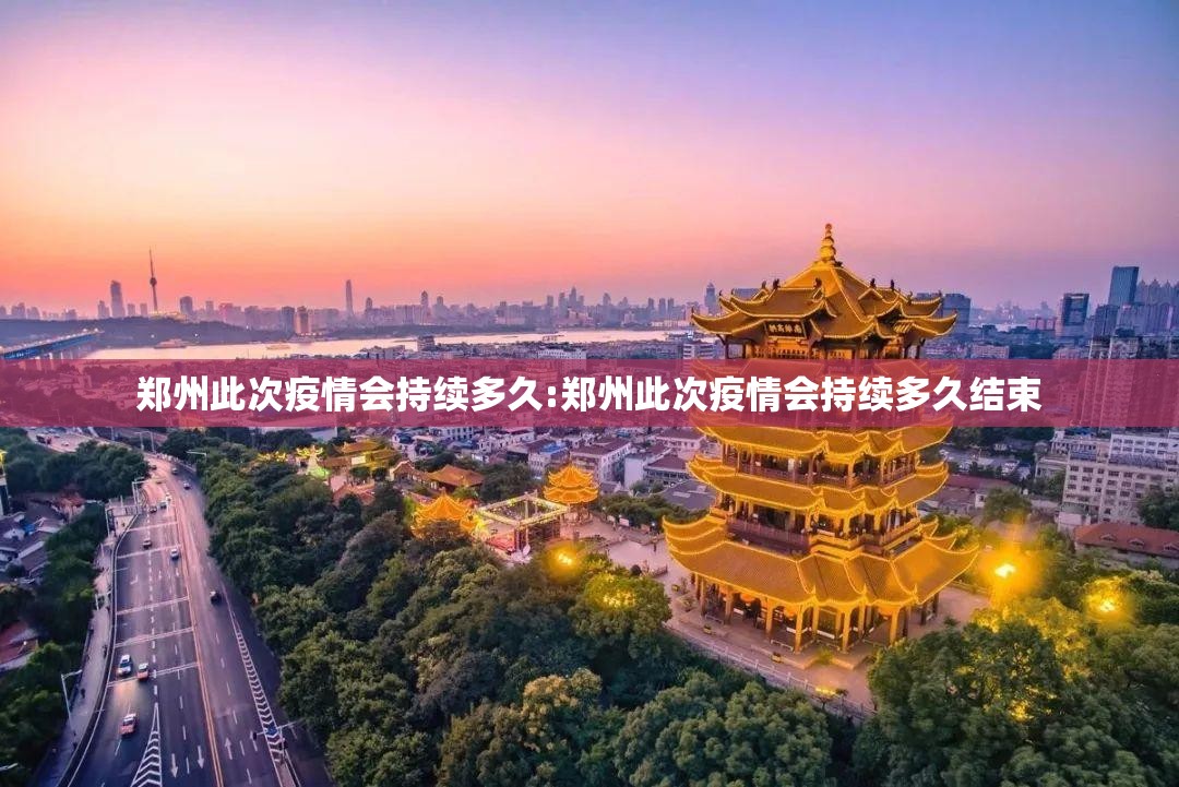 郑州此次疫情会持续多久:郑州此次疫情会持续多久结束