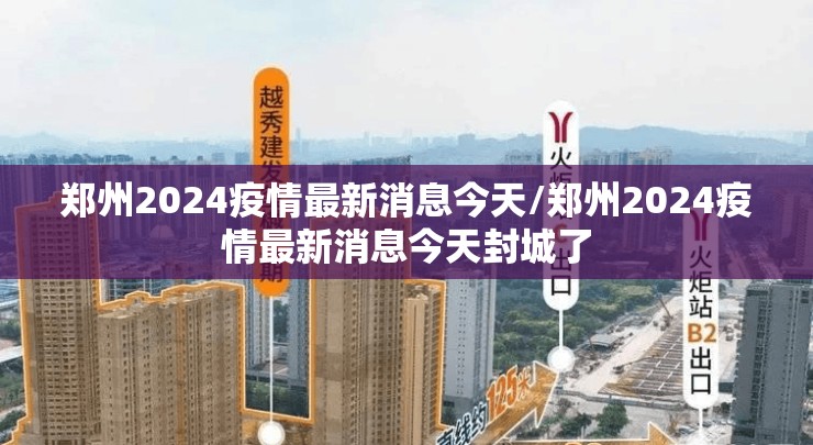 郑州2024疫情最新消息今天/郑州2024疫情最新消息今天封城了