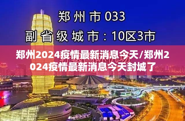 郑州2024疫情最新消息今天/郑州2024疫情最新消息今天封城了