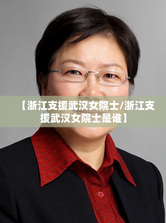 【浙江支援武汉女院士/浙江支援武汉女院士是谁】