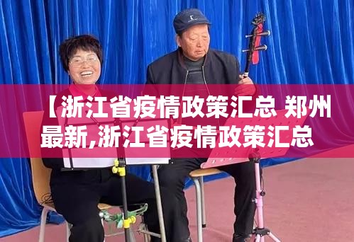 【浙江省疫情政策汇总 郑州最新,浙江省疫情政策汇总 郑州最新消息】