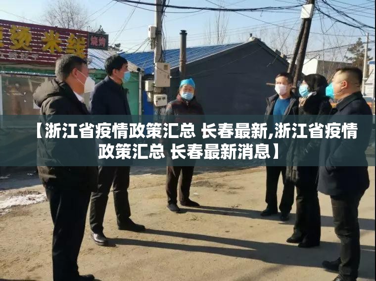 【浙江省疫情政策汇总 长春最新,浙江省疫情政策汇总 长春最新消息】