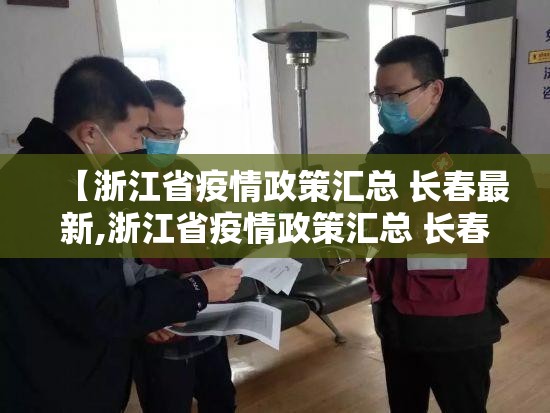 【浙江省疫情政策汇总 长春最新,浙江省疫情政策汇总 长春最新消息】