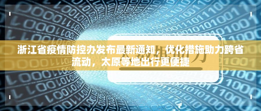浙江省疫情防控办发布最新通知，优化措施助力跨省流动，太原等地出行更便捷