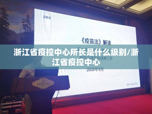 浙江省疫控中心所长是什么级别/浙江省疫控中心