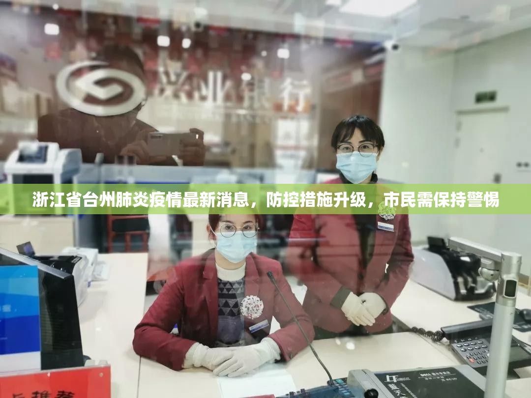 浙江省台州肺炎疫情最新消息，防控措施升级，市民需保持警惕