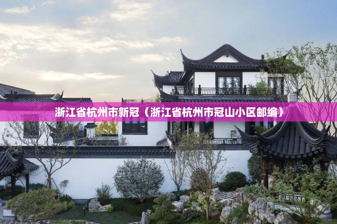 浙江省杭州市新冠（浙江省杭州市冠山小区邮编）
