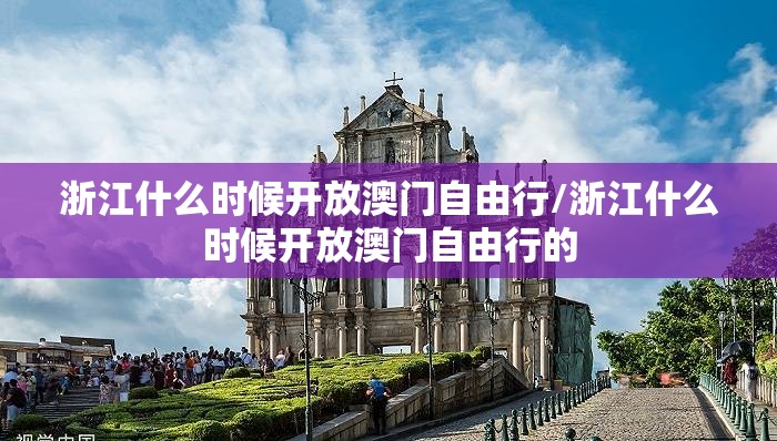浙江什么时候开放澳门自由行/浙江什么时候开放澳门自由行的
