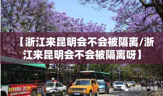 【浙江来昆明会不会被隔离/浙江来昆明会不会被隔离呀】