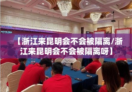 【浙江来昆明会不会被隔离/浙江来昆明会不会被隔离呀】