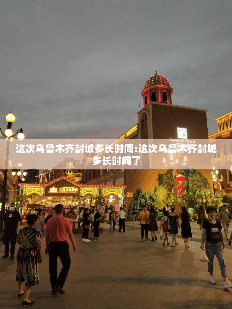这次乌鲁木齐封城多长时间:这次乌鲁木齐封城多长时间了