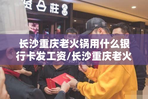 长沙重庆老火锅用什么银行卡发工资/长沙重庆老火锅