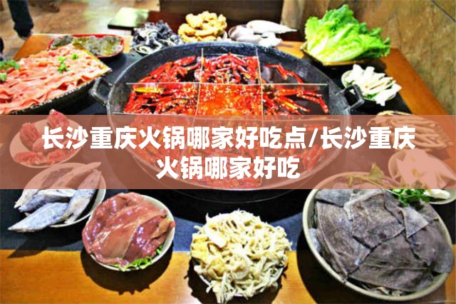 长沙重庆火锅哪家好吃点/长沙重庆火锅哪家好吃