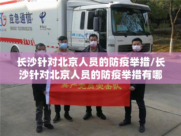 长沙针对北京人员的防疫举措/长沙针对北京人员的防疫举措有哪些