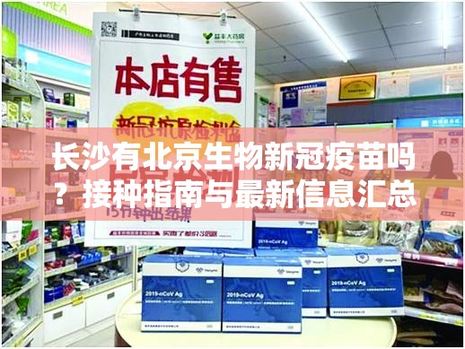 长沙有北京生物新冠疫苗吗？接种指南与最新信息汇总