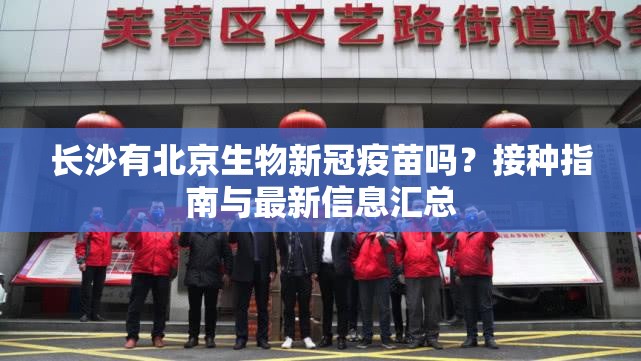 长沙有北京生物新冠疫苗吗？接种指南与最新信息汇总