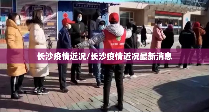 长沙疫情近况/长沙疫情近况最新消息