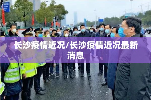 长沙疫情近况/长沙疫情近况最新消息