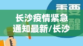 长沙疫情紧急通知最新/长沙疫情紧急通知