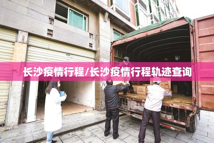 长沙疫情行程/长沙疫情行程轨迹查询