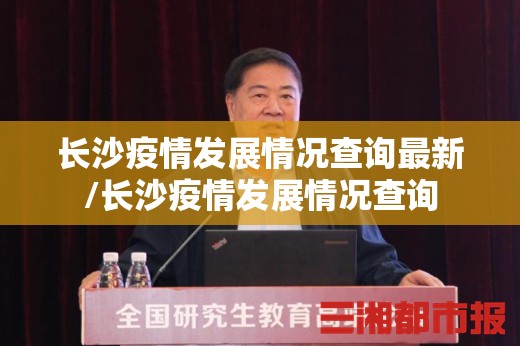 长沙疫情发展情况查询最新/长沙疫情发展情况查询