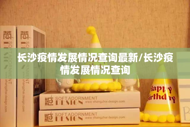 长沙疫情发展情况查询最新/长沙疫情发展情况查询