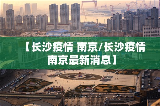 【长沙疫情 南京/长沙疫情 南京最新消息】