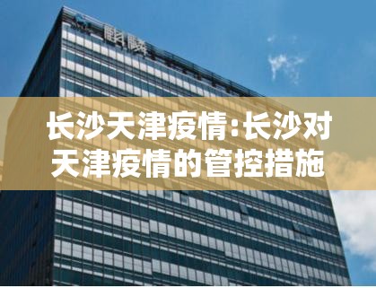 长沙天津疫情:长沙对天津疫情的管控措施