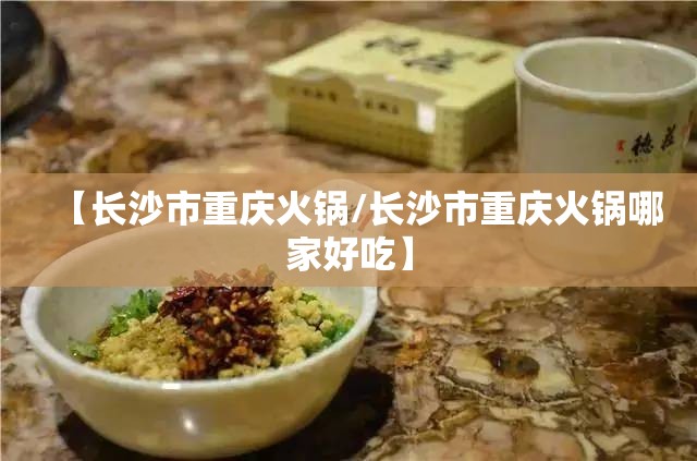 【长沙市重庆火锅/长沙市重庆火锅哪家好吃】